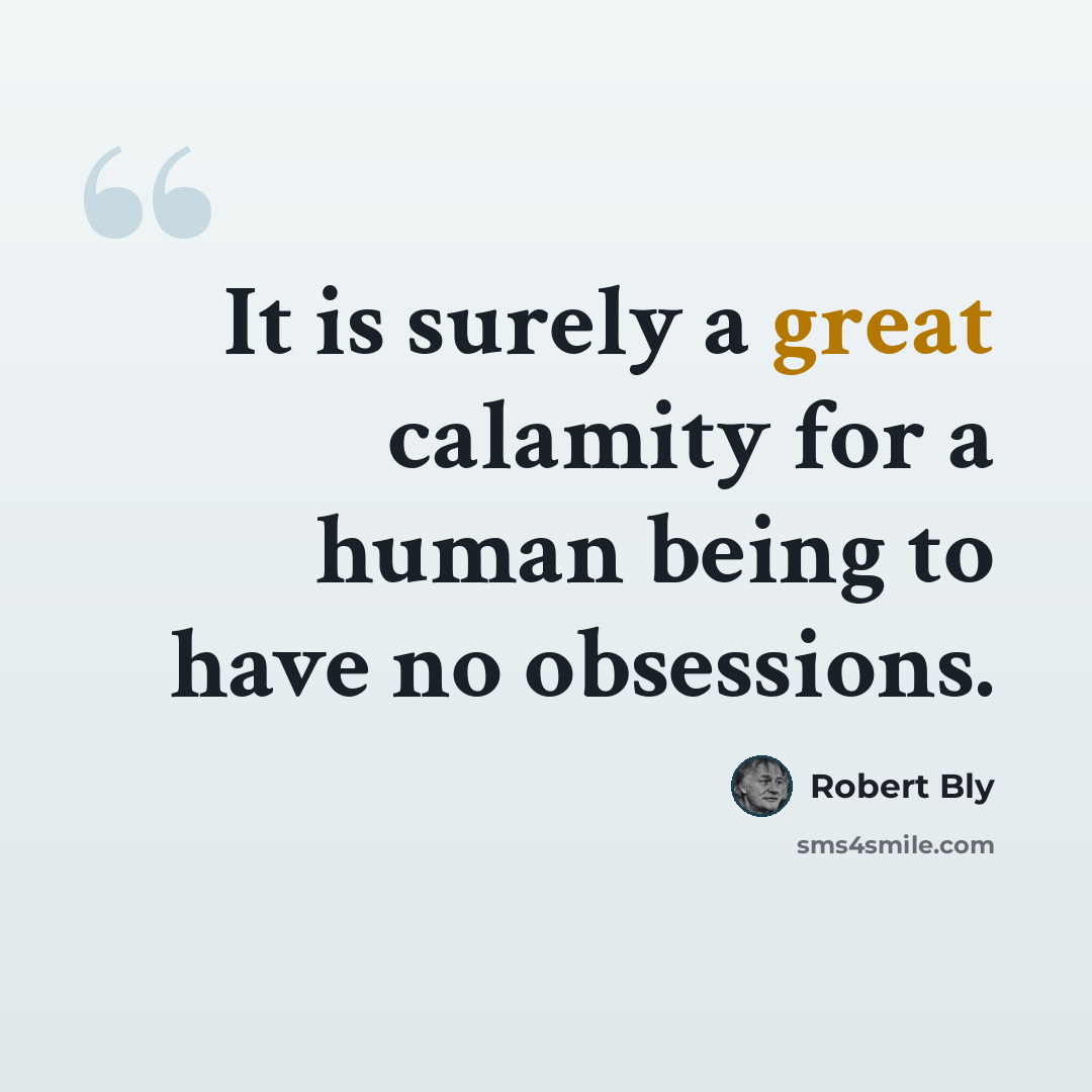 “It is surely a great calamity for a human being to have no obsessions.” quote by Robert Bly