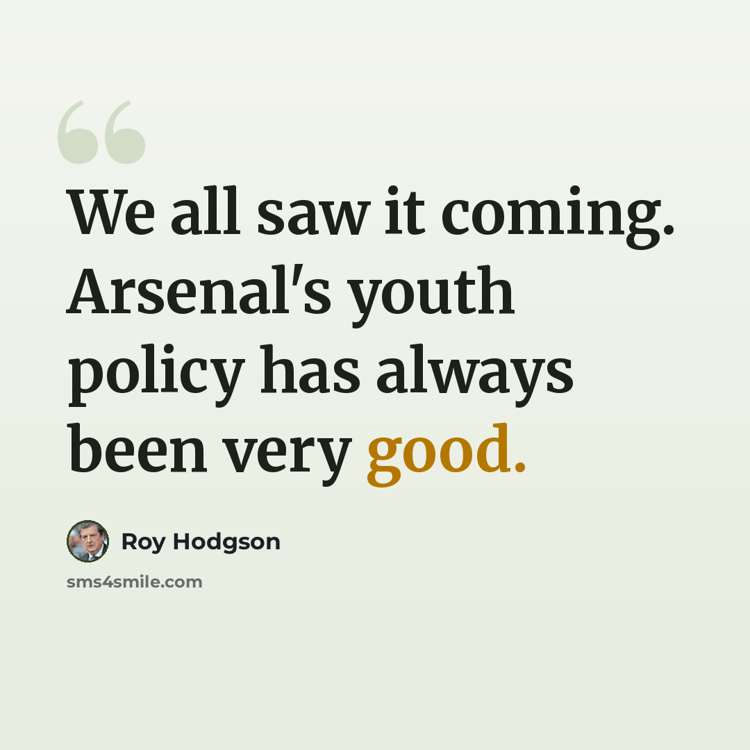“We all saw it coming. Arsenal's youth policy has always been very good.” quote by Roy Hodgson