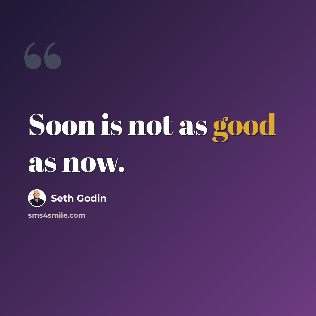 “Soon is not as good as now.” quote by Seth Godin