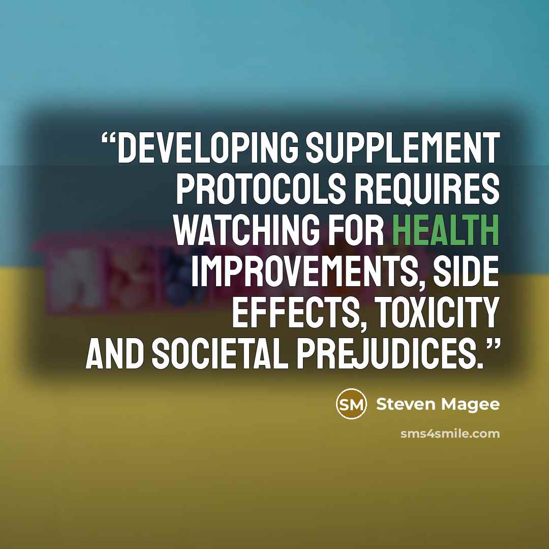 “Developing supplement protocols requires watching for health improvements, side effects, toxicity and societal prejudices.” quote by Steven Magee