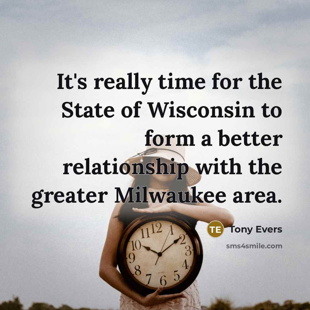 “It's really time for the State of Wisconsin to form a better relationship with the greater Milwaukee area.” quote by Tony Evers