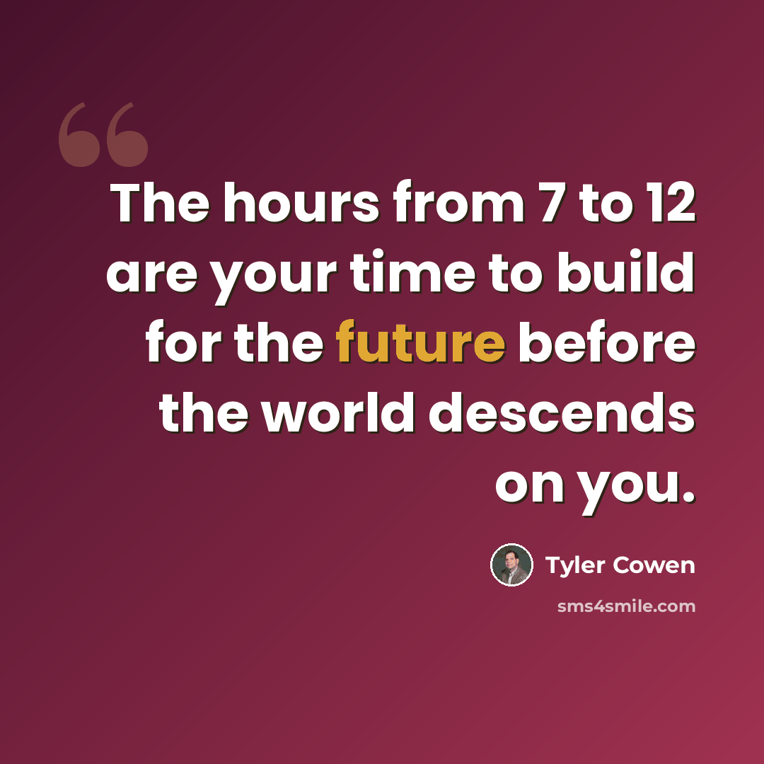 “The hours from 7 to 12 are your time to build for the future before the world descends on you.” quote by Tyler Cowen