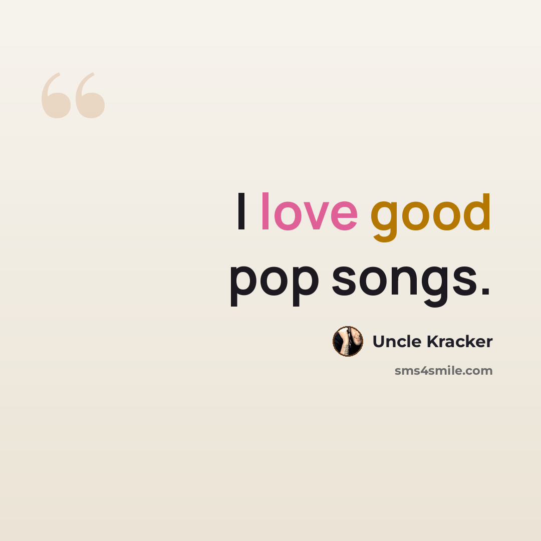 “I love good pop songs.” quote by Uncle Kracker