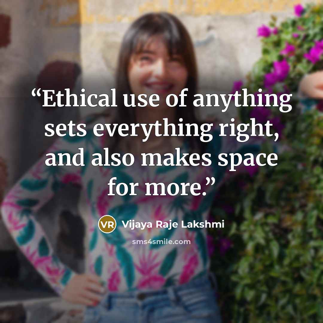 “Ethical use of anything sets everything right, and also makes space for more.” quote by Vijaya Raje Lakshmi