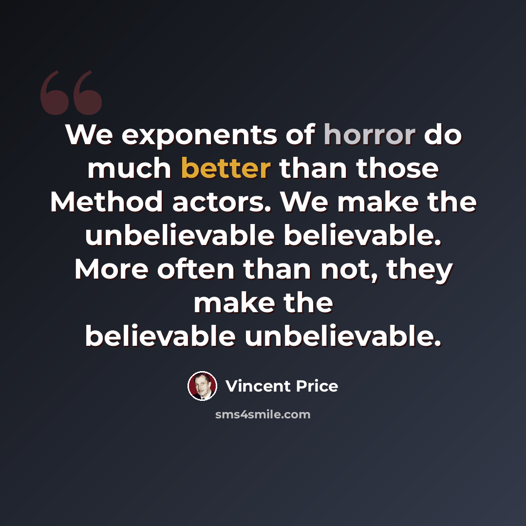 “We exponents of horror do much better than those Method actors. We make the unbelievable believable. More often than not, they make the believable unbelievable.” quote by Vincent Price