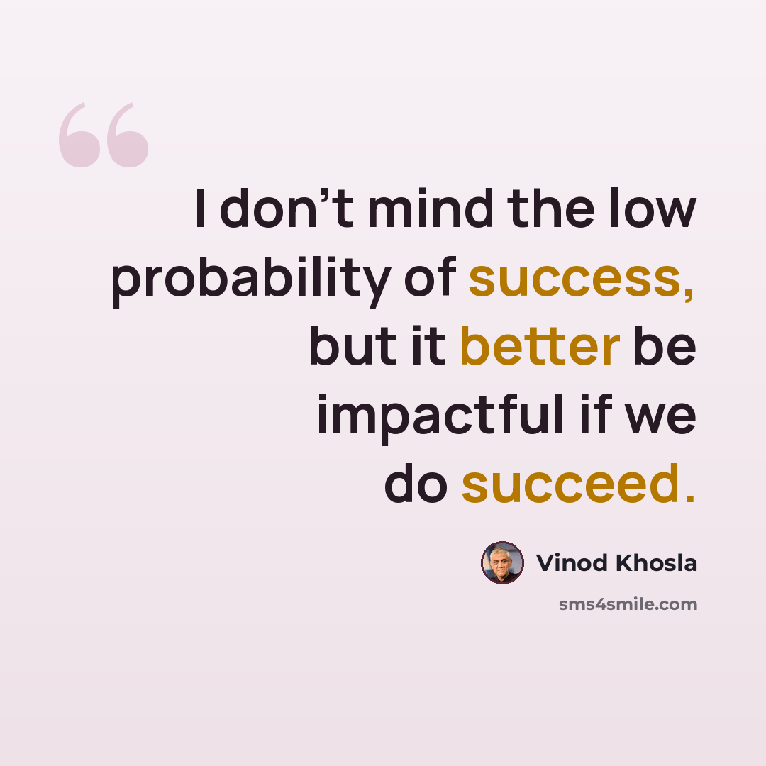 “I don’t mind the low probability of success, but it better be impactful if we do succeed.” quote by Vinod Khosla