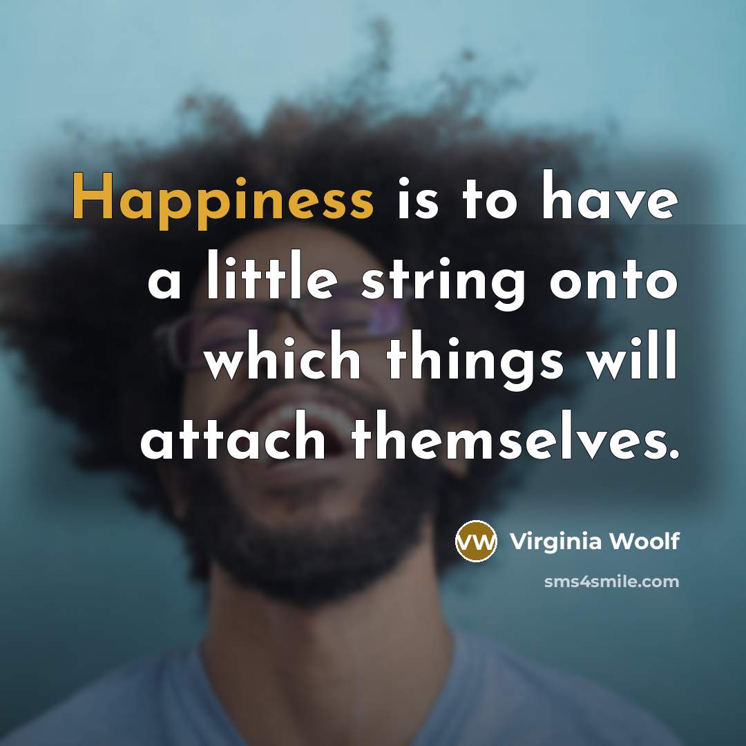 “Happiness is to have a little string onto which things will attach themselves.” quote by Virginia Woolf