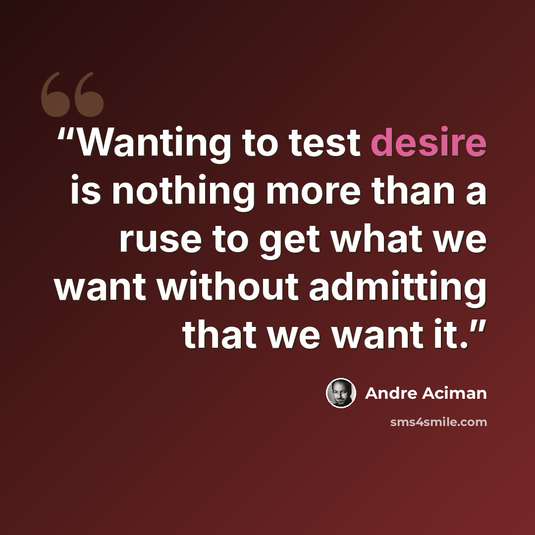 “Wanting to test desire is nothing more than a ruse to get what we want without admitting that we want it.” quote by André Aciman