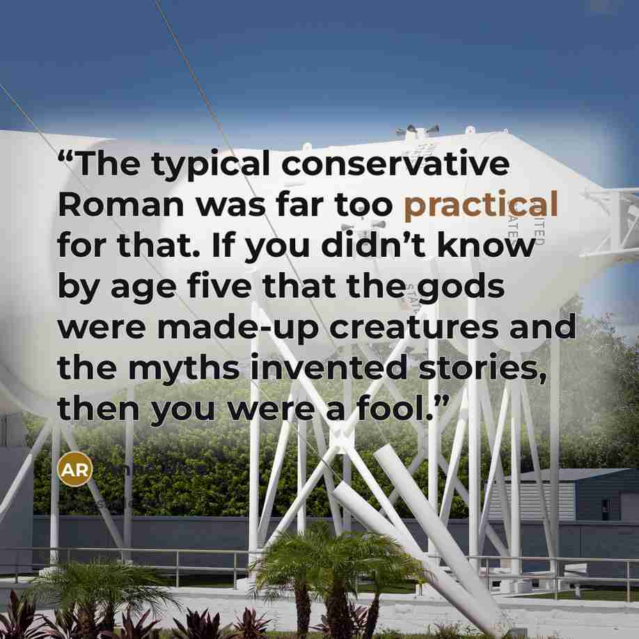 “The typical conservative Roman was far too practical for that. If you didn’t know by age five that the gods were made-up creatures and the myths invented stories, then you were a fool.” quote by Anne Rice