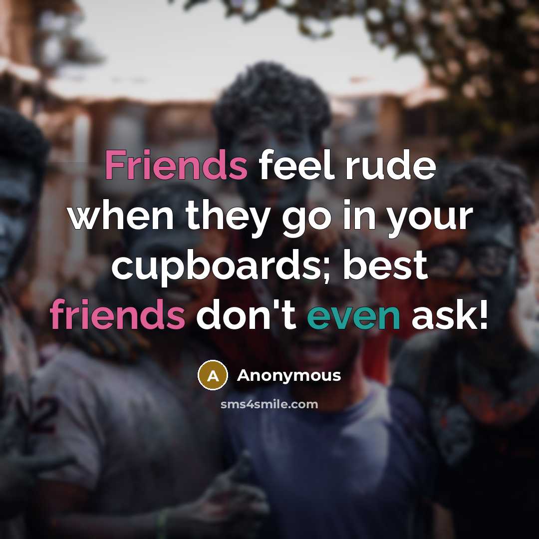 “Friends feel rude when they go in your cupboards; best friends don't even ask!” quote by Anonymous