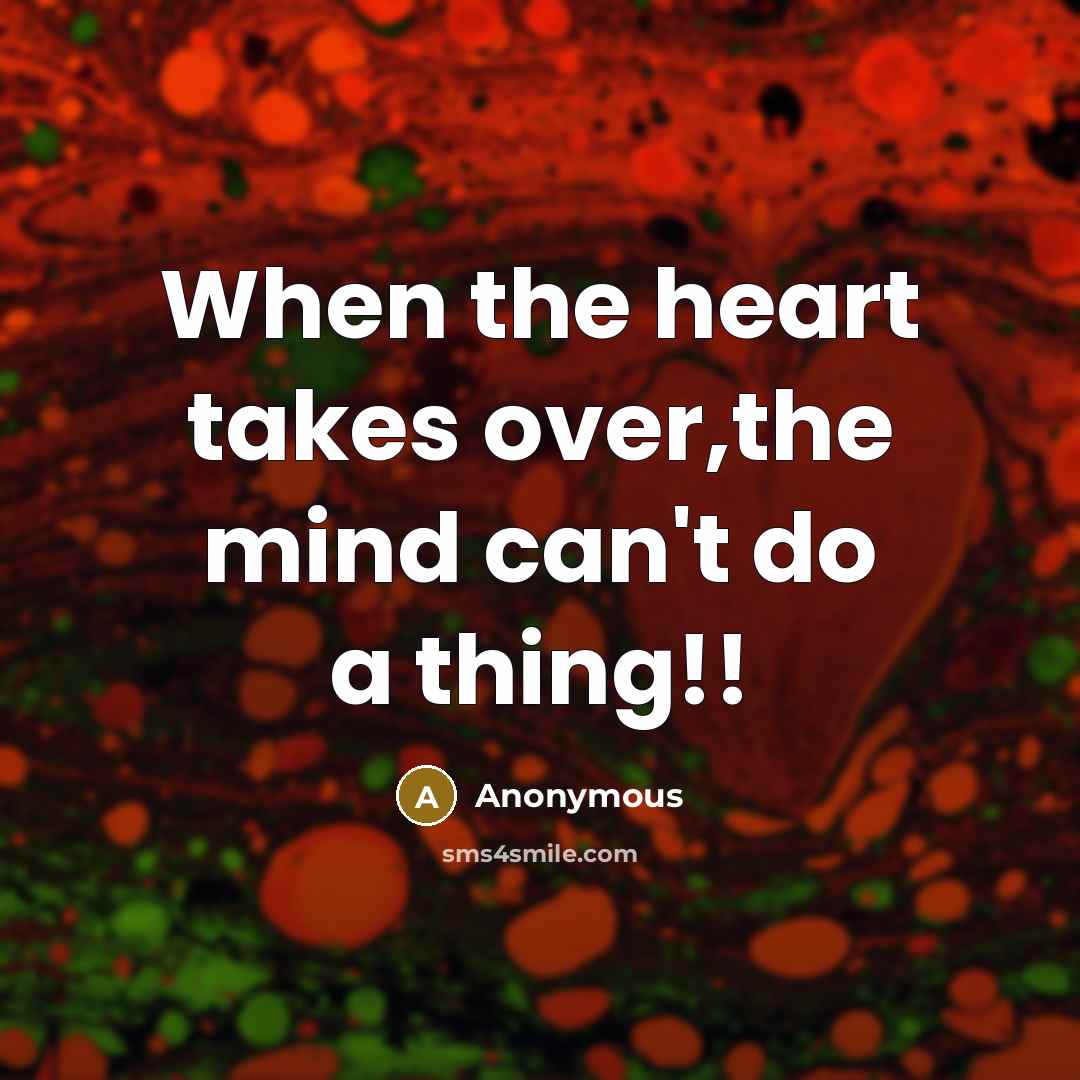 “When the heart takes over,the mind can't do a thing!!” quote by Anonymous