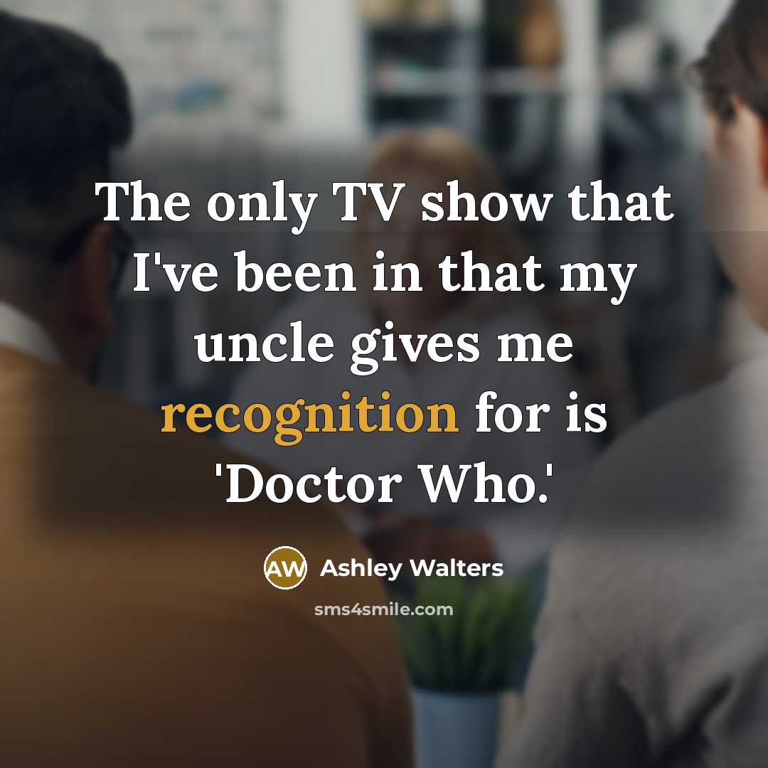 “The only TV show that I've been in that my uncle gives me recognition for is 'Doctor Who.'” quote by Ashley Walters