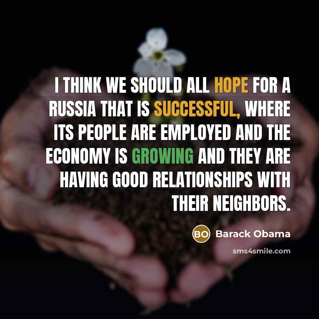 “I think we should all hope for a Russia that is successful, where its people are employed and the economy is growing and they are having good relationships with their neighbors.” quote by Barack Obama