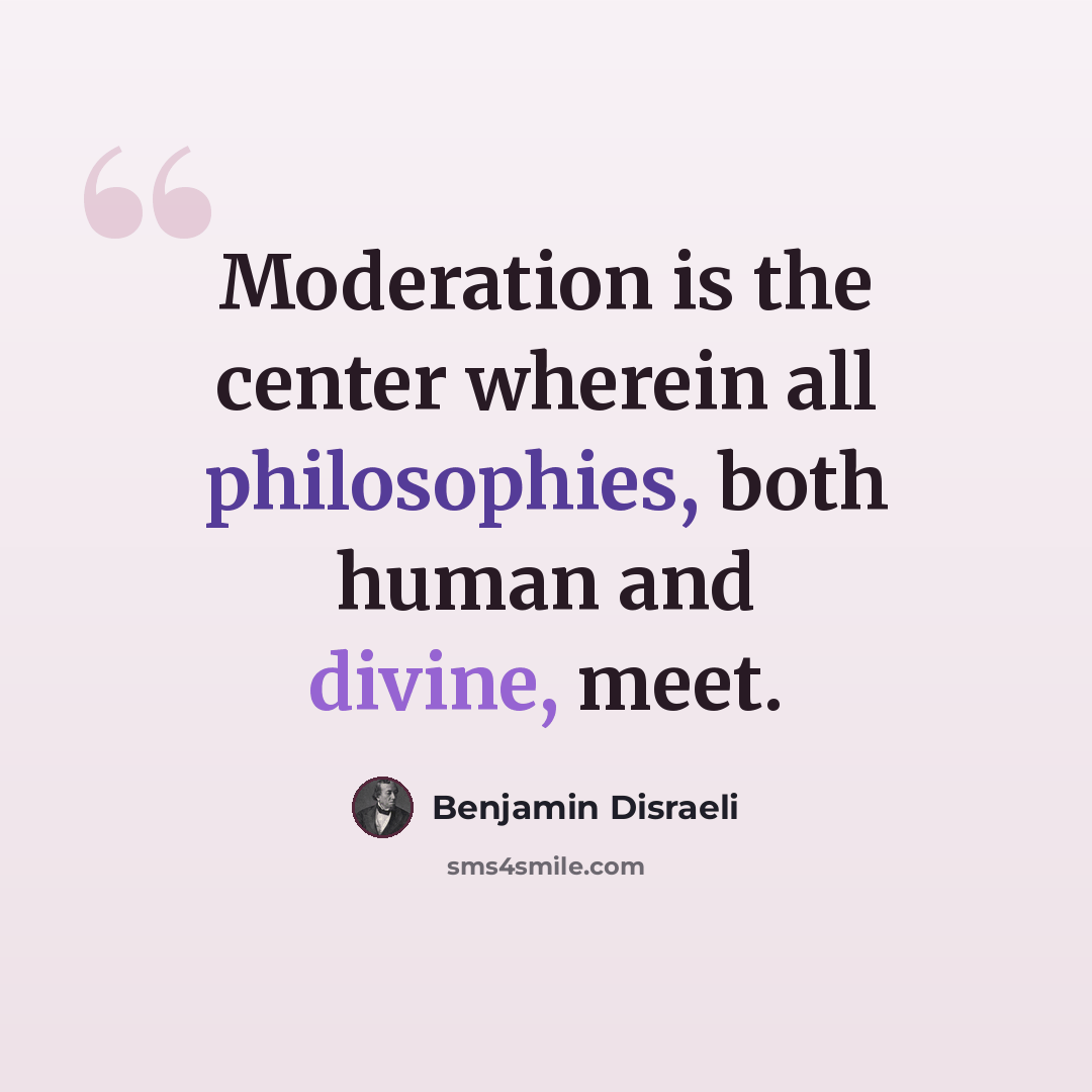 “Moderation is the center wherein all philosophies, both human and divine, meet.” quote by Benjamin Disraeli