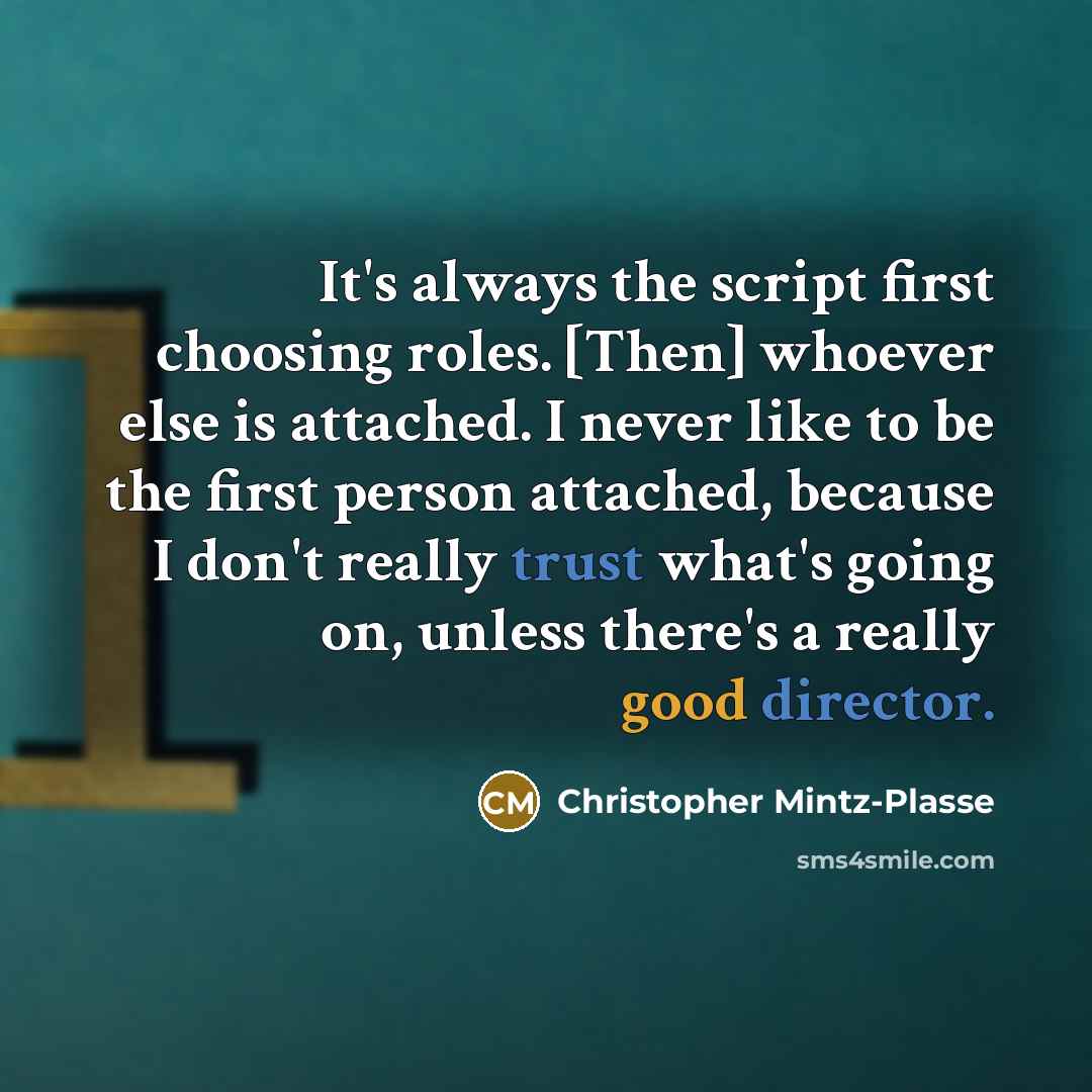 “It's always the script first choosing roles. [Then] whoever else is attached. I never like to be the first person attached, because I don't really trust what's going on, unless there's a really good director.” quote by Christopher Mintz-Plasse