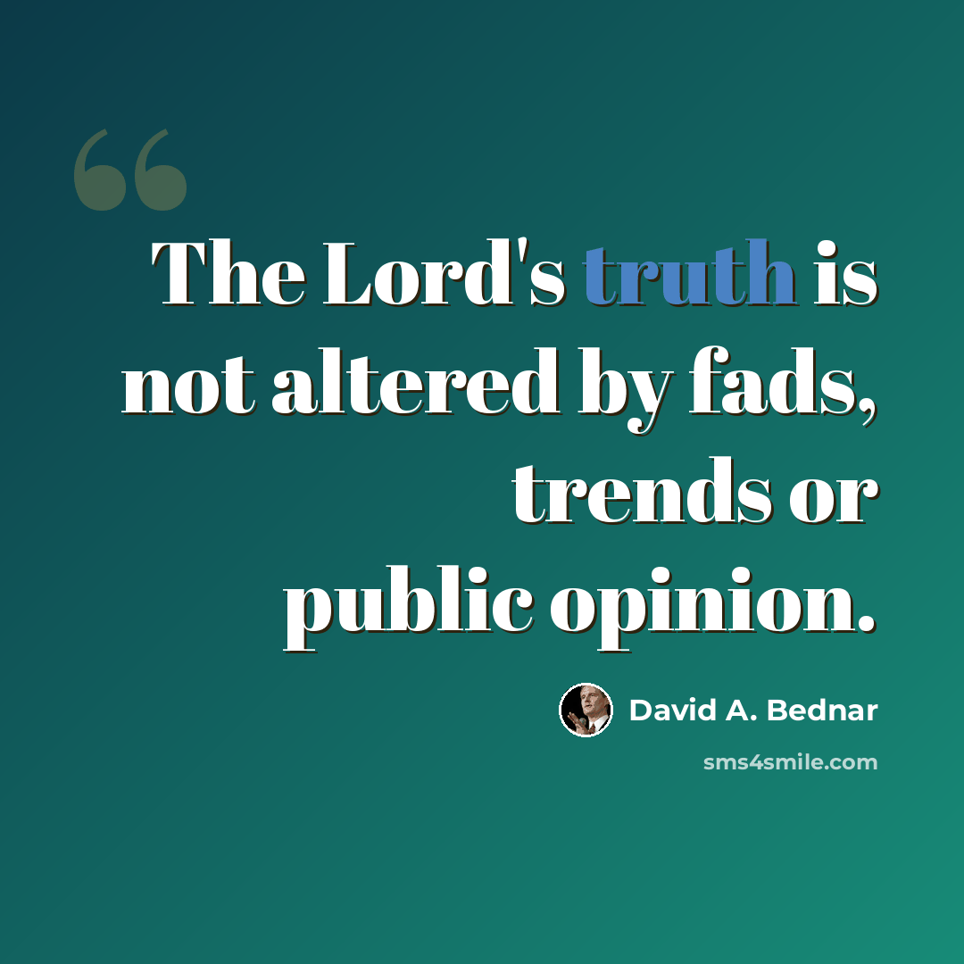 “The Lord's truth is not altered by fads, trends or public opinion.” quote by David A. Bednar
