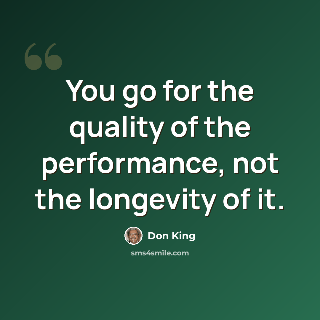 “You go for the quality of the performance, not the longevity of it.” quote by Don King