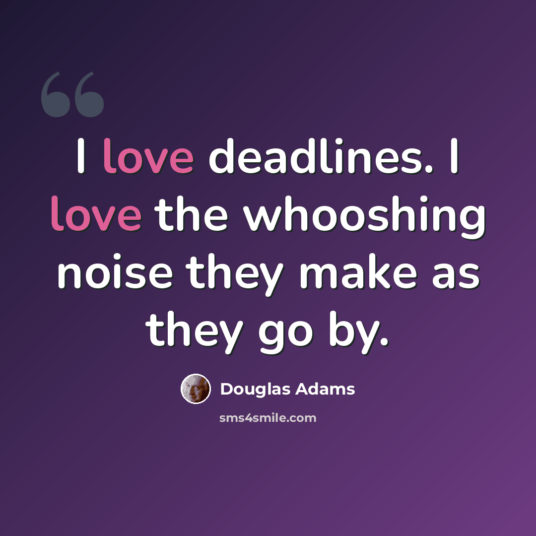 “I love deadlines. I love the whooshing noise they make as they go by.” quote by Douglas Adams