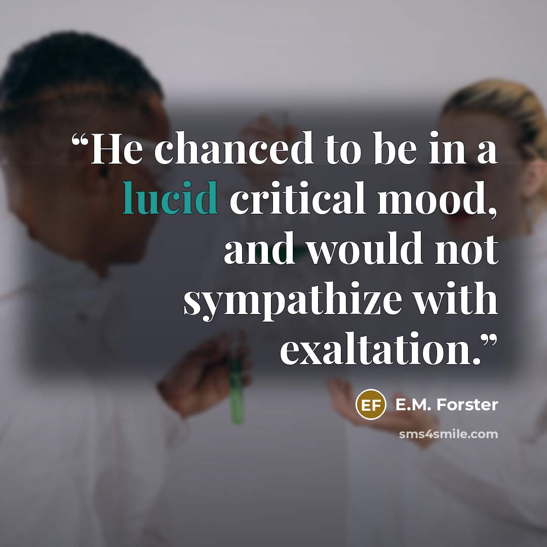 “He chanced to be in a lucid critical mood, and would not sympathize with exaltation.” quote by E.M. Forster