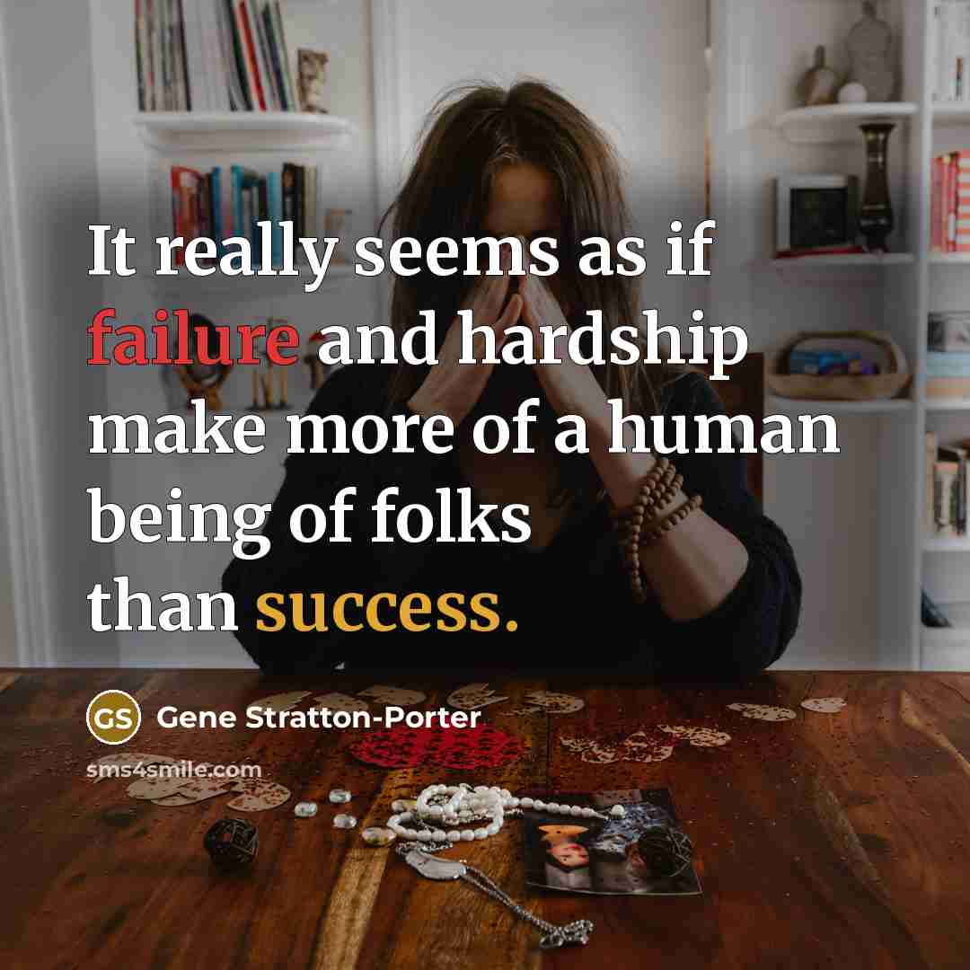 “It really seems as if failure and hardship make more of a human being of folks than success.” quote by Gene Stratton-Porter
