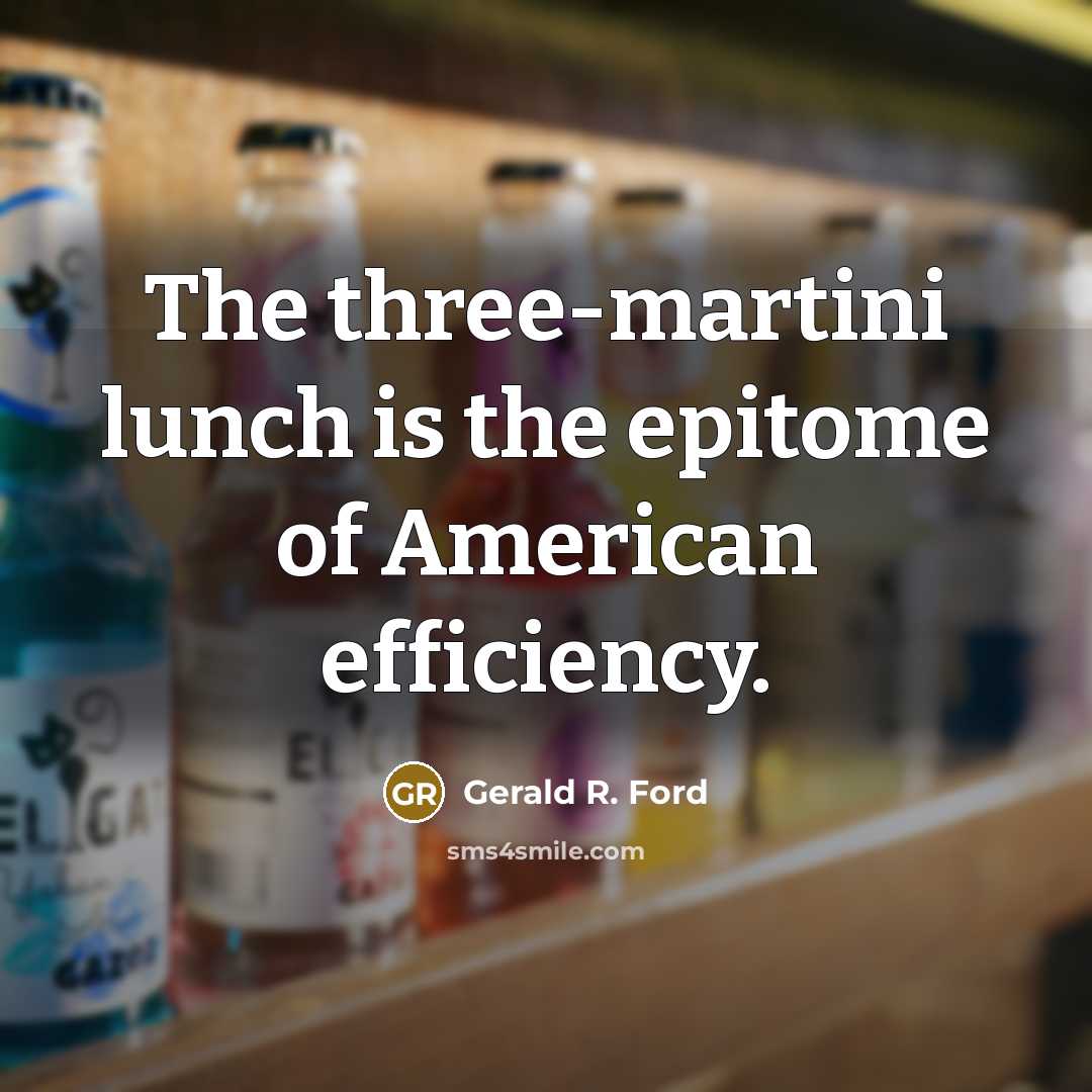 “The three-martini lunch is the epitome of American efficiency.” quote by Gerald R. Ford