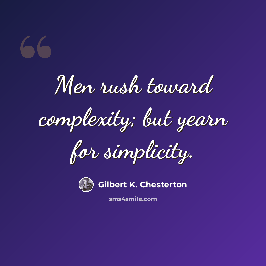 “Men rush toward complexity; but yearn for simplicity.” quote by Gilbert K. Chesterton