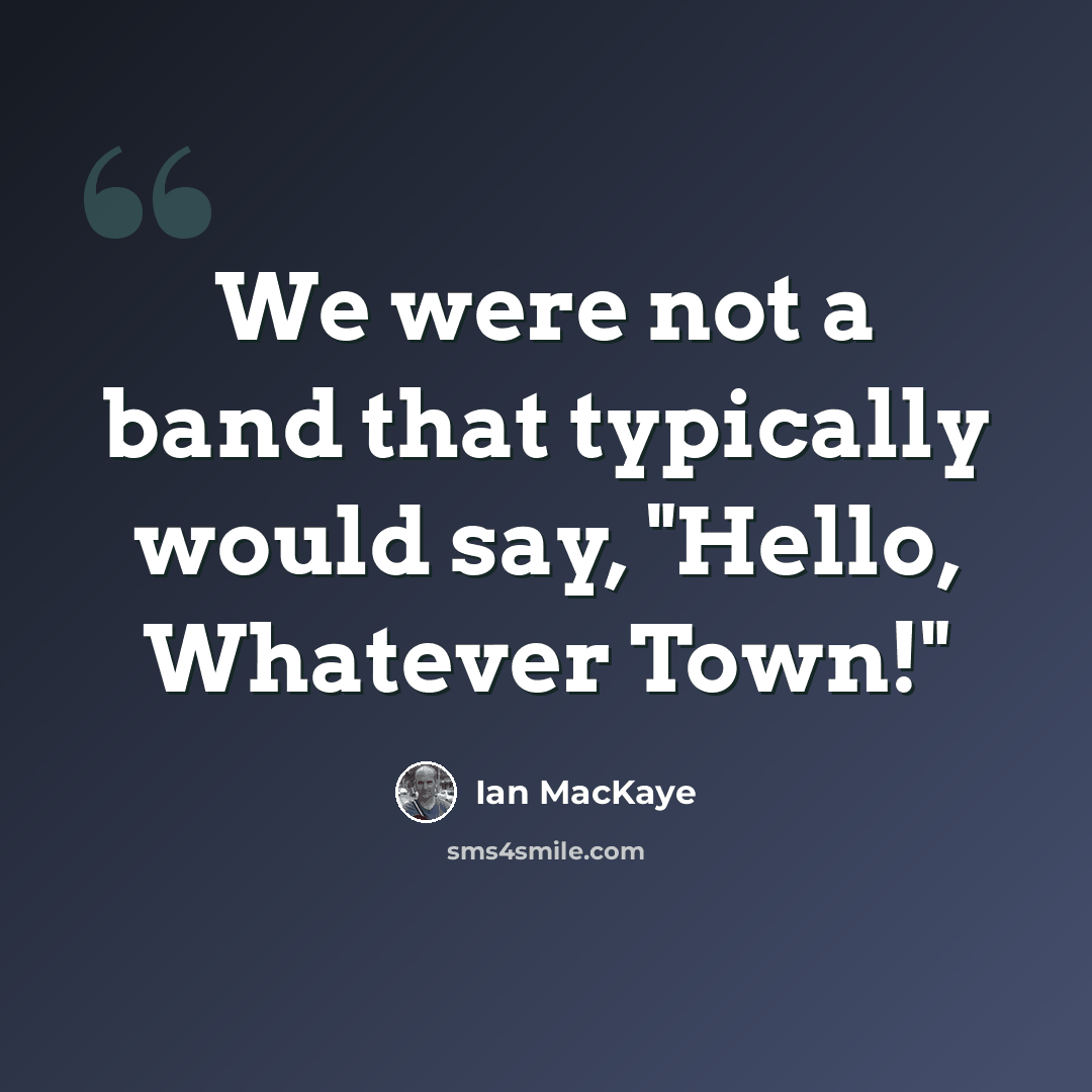“We were not a band that typically would say, "Hello, Whatever Town!"” quote by Ian MacKaye