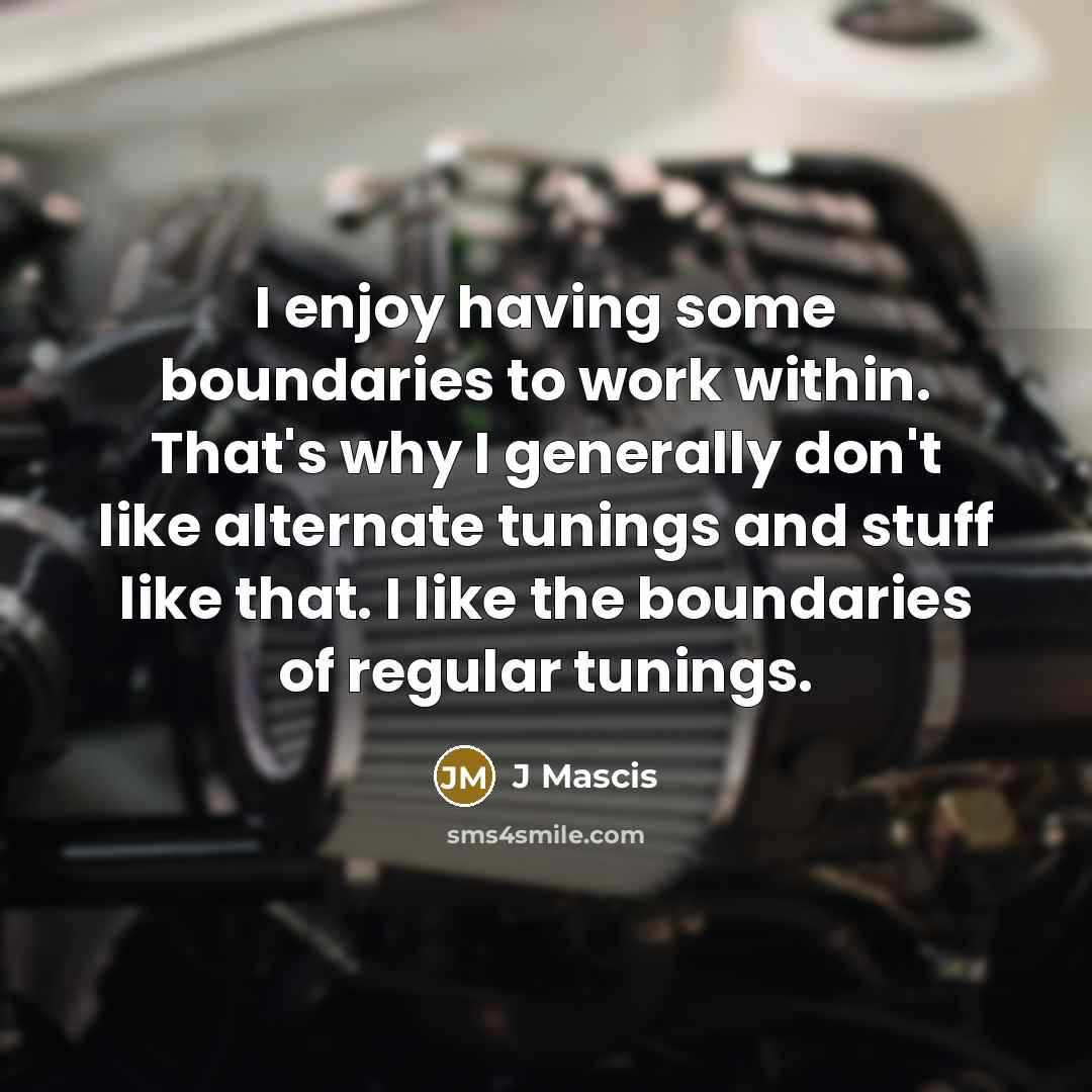 “I enjoy having some boundaries to work within. That's why I generally don't like alternate tunings and stuff like that. I like the boundaries of regular tunings.” quote by J Mascis