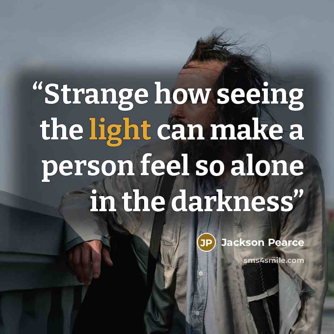 “Strange how seeing the light can make a person feel so alone in the darkness” quote by Jackson Pearce