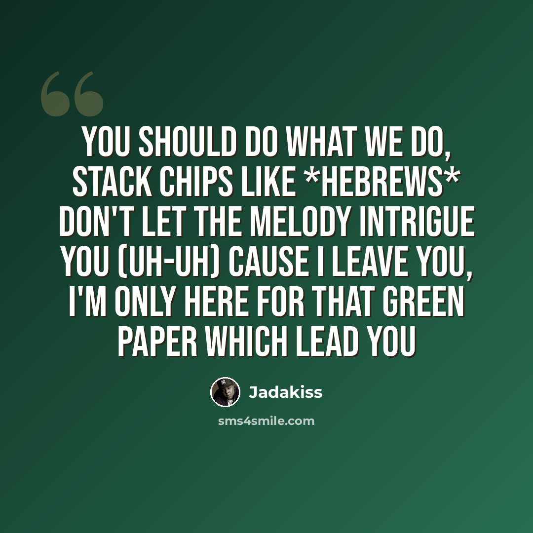“You should do what we do, stack chips like *Hebrews* Don't let the melody intrigue you (uh-uh) Cause I leave you, I'm only here For that green paper which lead you” quote by Jadakiss