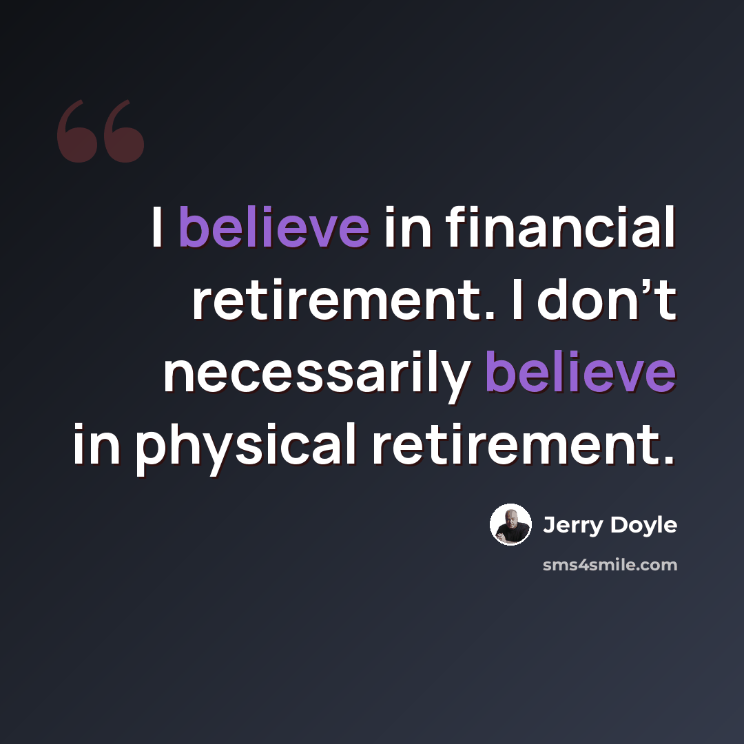 “I believe in financial retirement. I don't necessarily believe in physical retirement.” quote by Jerry Doyle
