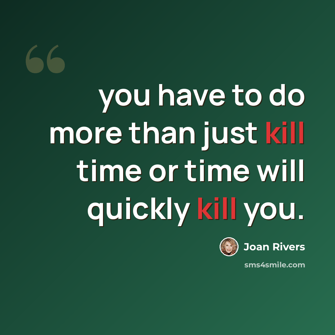 “you have to do more than just kill time or time will quickly kill you.” quote by Joan Rivers