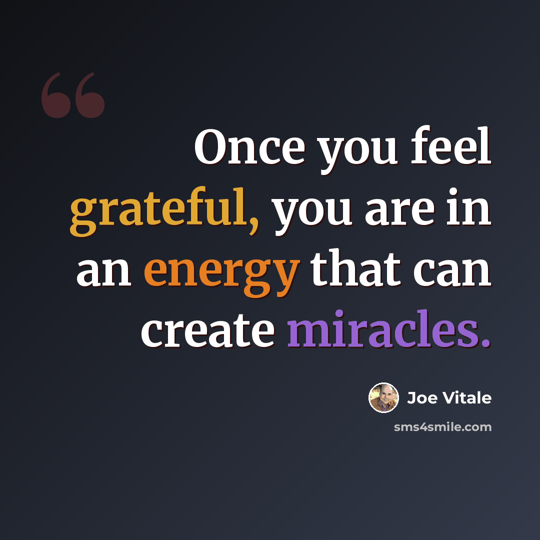 “Once you feel grateful, you are in an energy that can create miracles.” quote by Joe Vitale