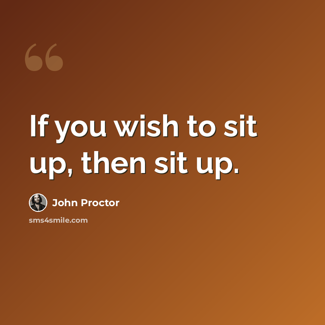 “If you wish to sit up, then sit up.” quote by John Proctor