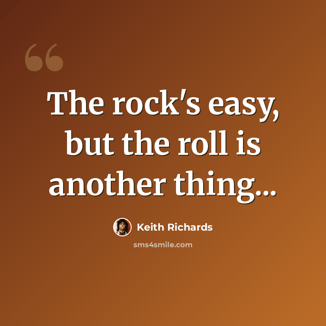 “The rock's easy, but the roll is another thing...” quote by Keith Richards