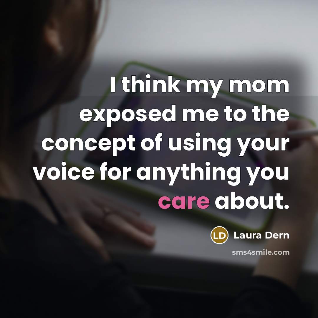 “I think my mom exposed me to the concept of using your voice for anything you care about.” quote by Laura Dern