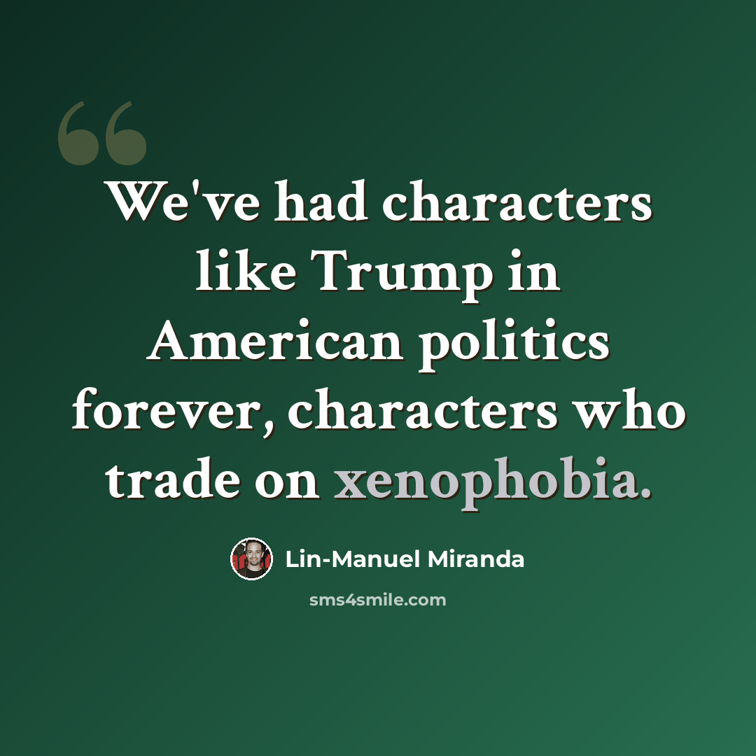 “We've had characters like Trump in American politics forever, characters who trade on xenophobia.” quote by Lin-Manuel Miranda