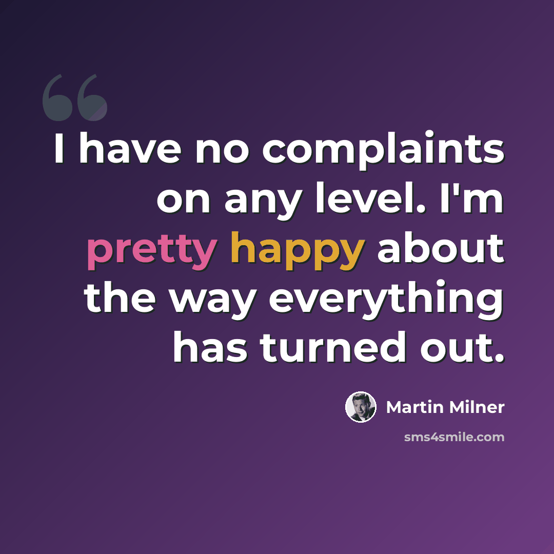 “I have no complaints on any level. I'm pretty happy about the way everything has turned out.” quote by Martin Milner