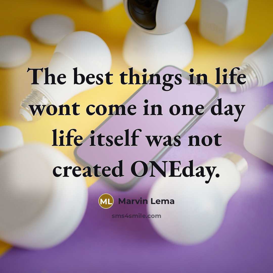 “The best things in life wont come in one day life itself was not created ONEday.” quote by Marvin Lema