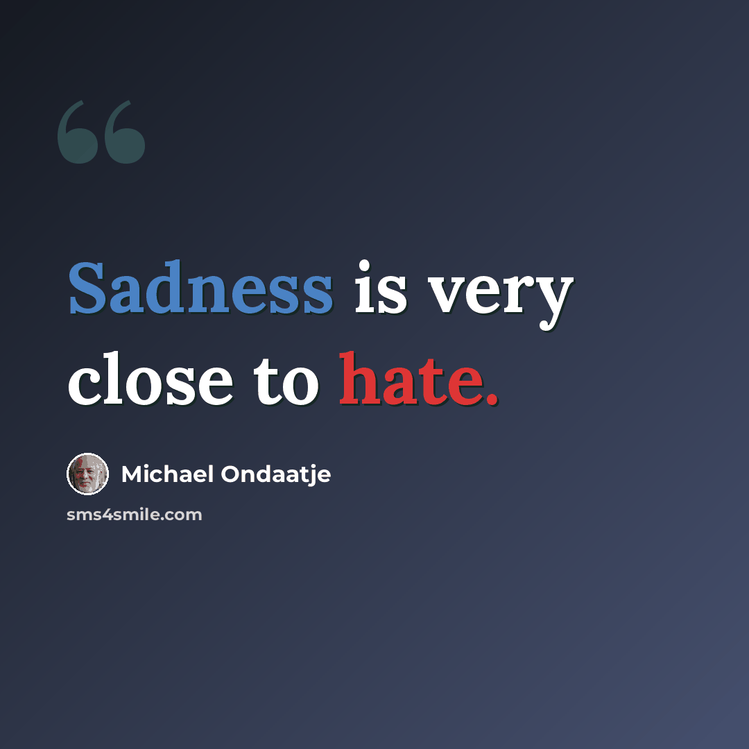 “Sadness is very close to hate.” quote by Michael Ondaatje