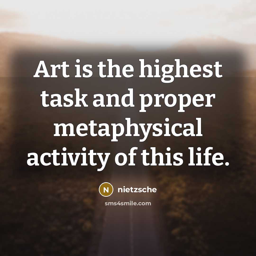 “Art is the highest task and proper metaphysical activity of this life.” quote by Nietzsche