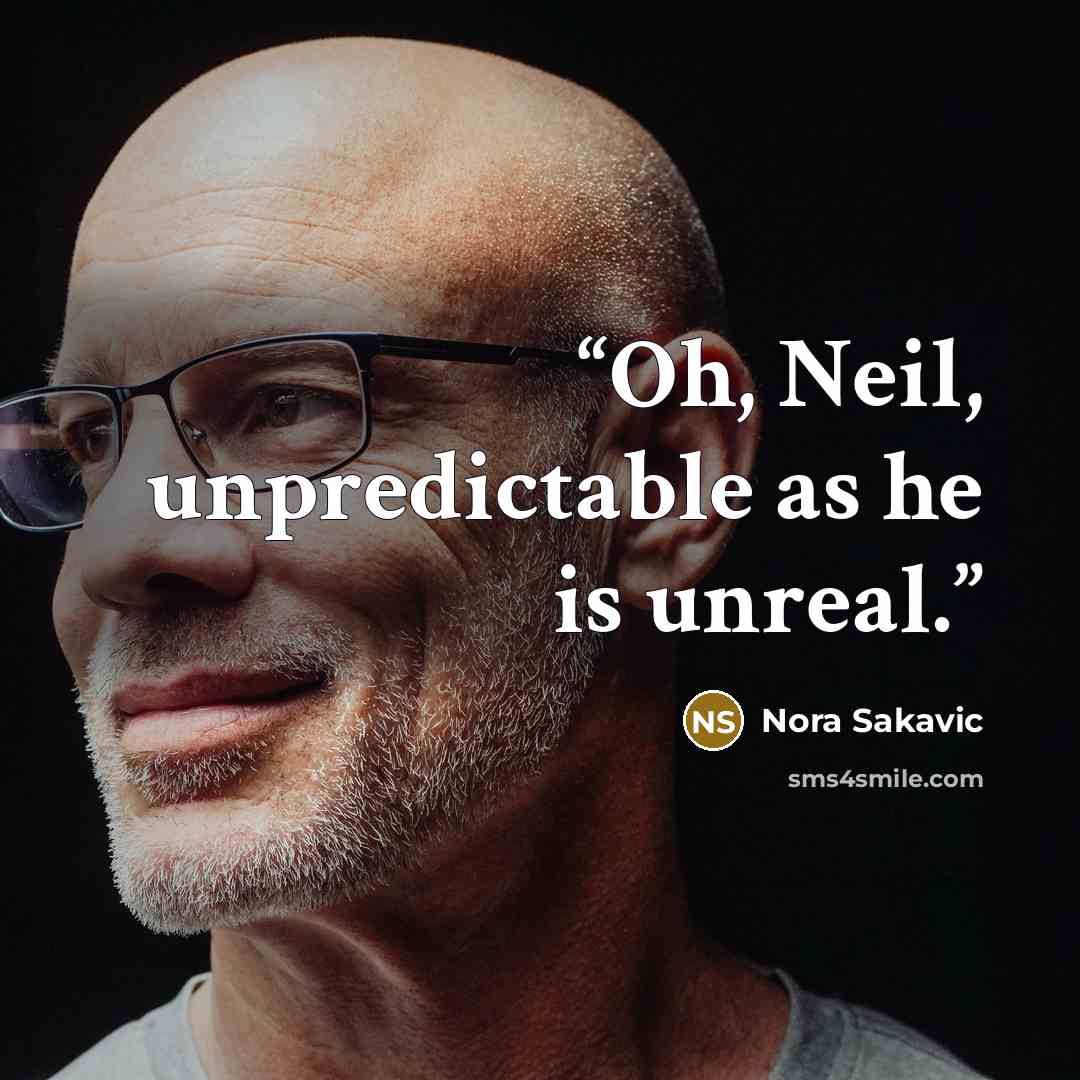 “Oh, Neil, unpredictable as he is unreal.” quote by Nora Sakavic
