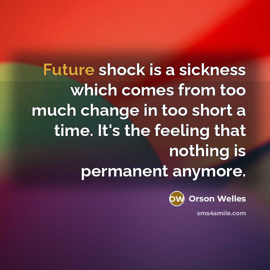 “Future shock is a sickness which comes from too much change in too short a time. It's the feeling that nothing is permanent anymore.” quote by Orson Welles