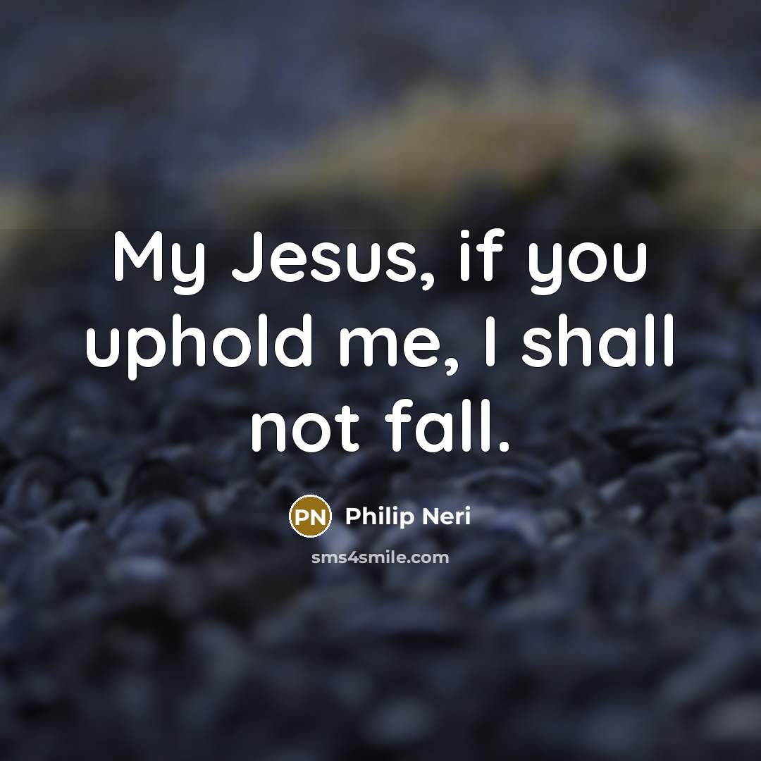 “My Jesus, if you uphold me, I shall not fall.” quote by Philip Neri