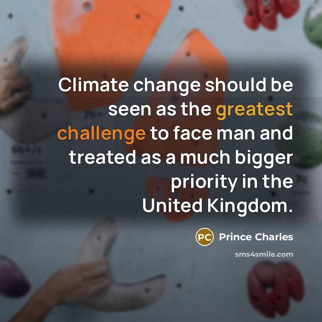 “Climate change should be seen as the greatest challenge to face man and treated as a much bigger priority in the United Kingdom.” quote by Prince Charles