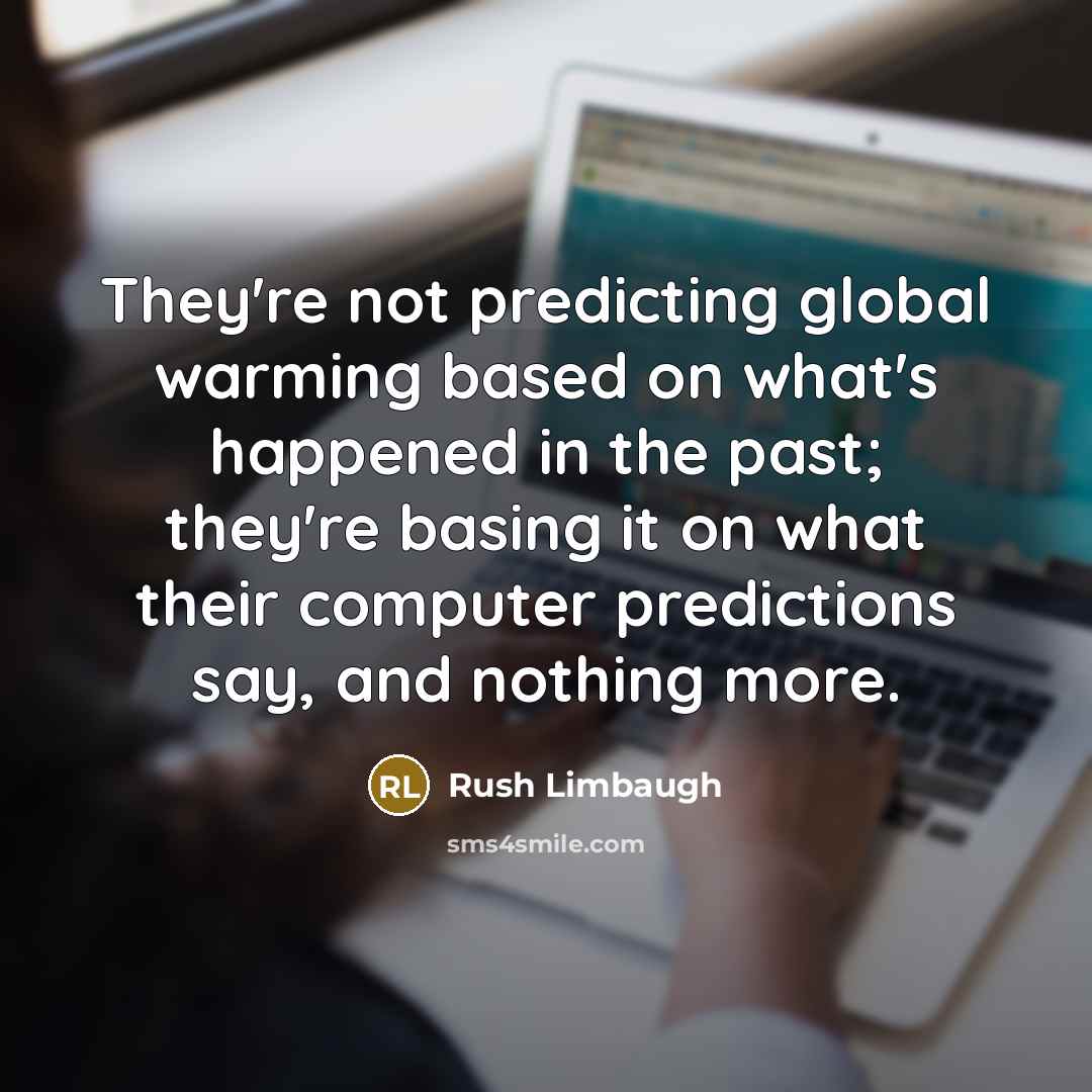 “They're not predicting global warming based on what's happened in the past; they're basing it on what their computer predictions say, and nothing more.” quote by Rush Limbaugh