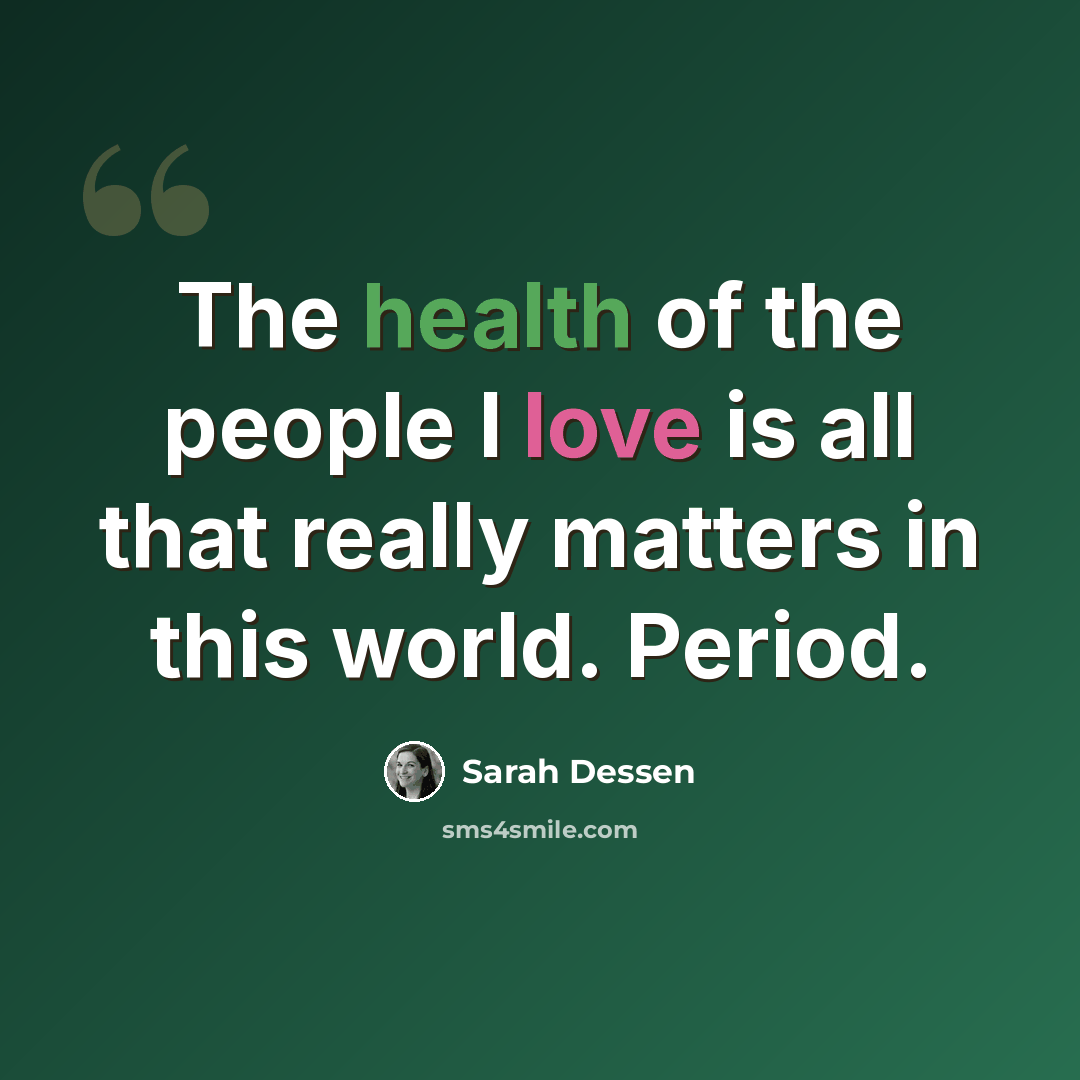 “The health of the people I love is all that really matters in this world. Period.” quote by Sarah Dessen