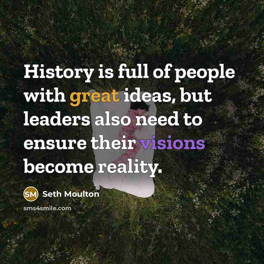 “History is full of people with great ideas, but leaders also need to ensure their visions become reality.” quote by Seth Moulton