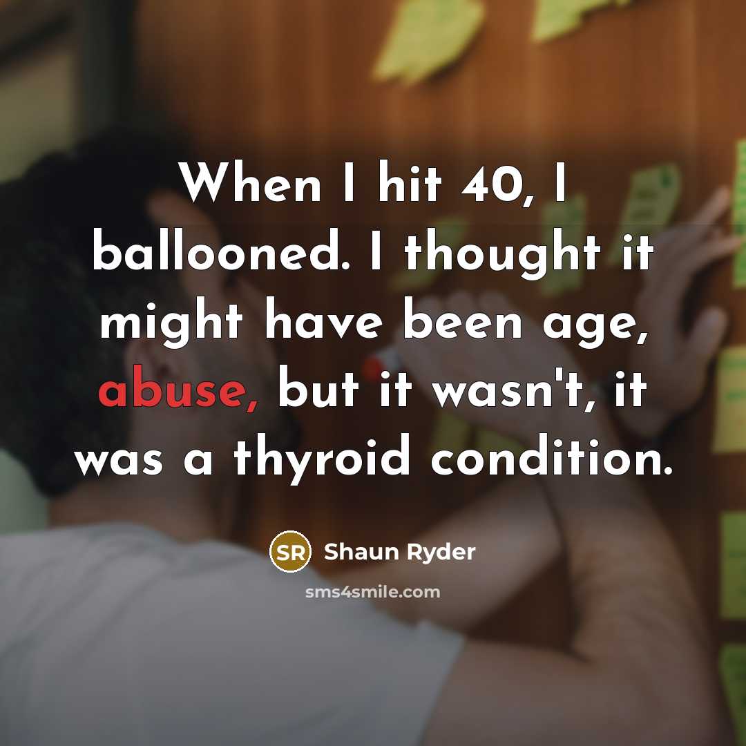 “When I hit 40, I ballooned. I thought it might have been age, abuse, but it wasn't, it was a thyroid condition.” quote by Shaun Ryder
