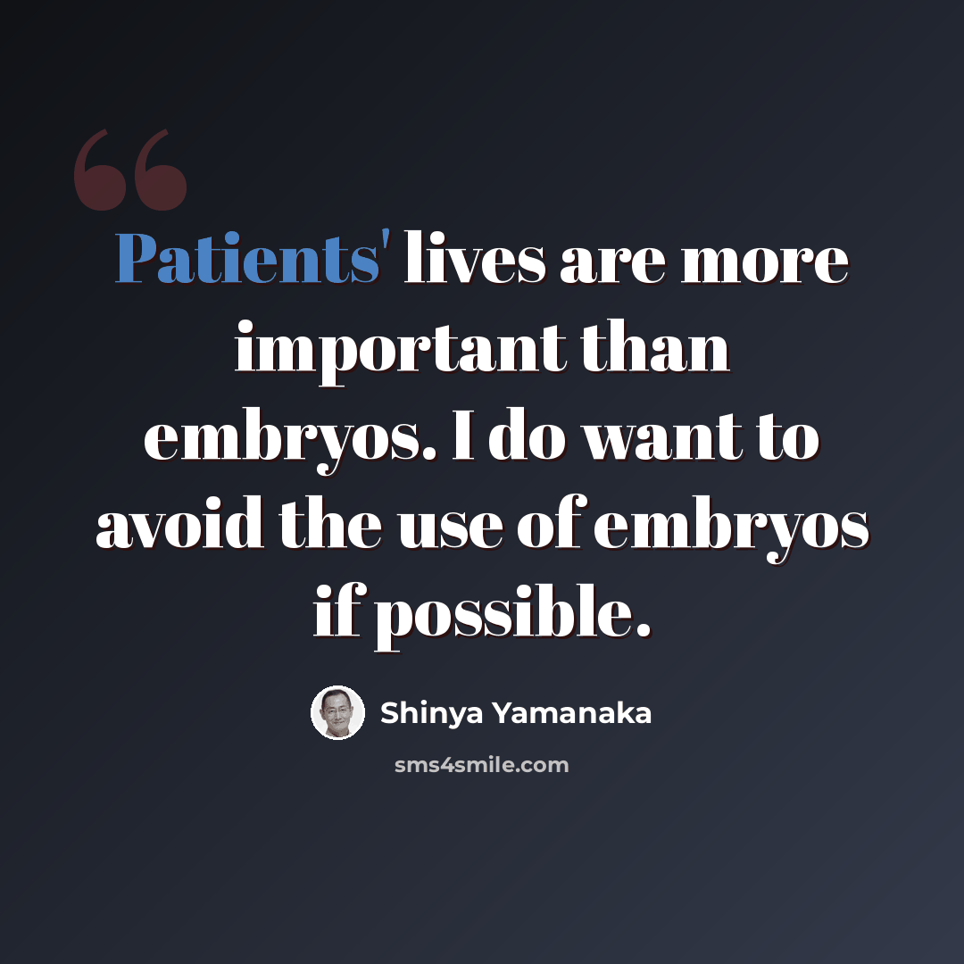 “Patients' lives are more important than embryos. I do want to avoid the use of embryos if possible.” quote by Shinya Yamanaka